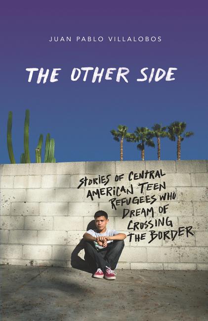 Other Side, The: Stories of Central American Teen Refugees Who Dream of Crossing the Border