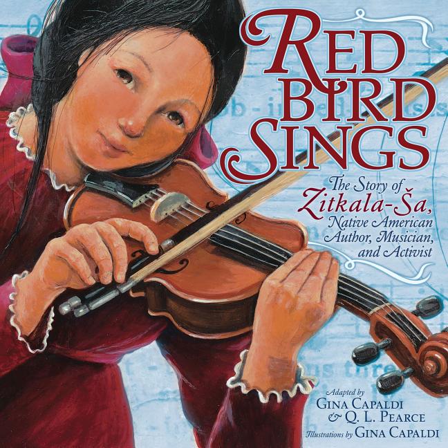 Red Bird Sings: The Story of Zitkala-Sa, Native American Author, Musician, and Activist