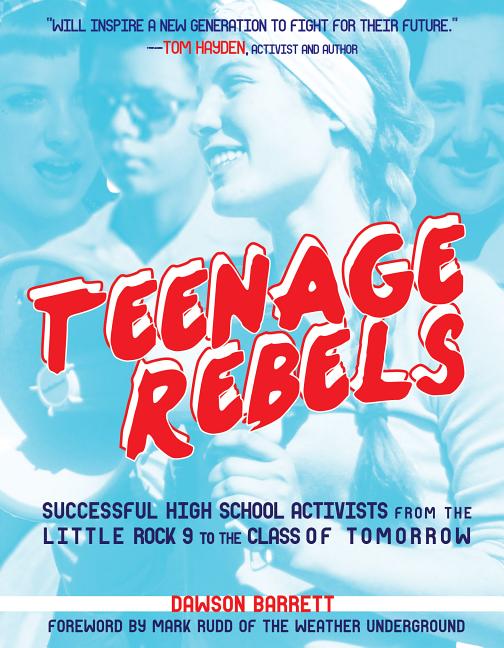 Teenage Rebels: Stories of Successful High School Activists, from the Little Rock 9 to the Class of Tomorrow