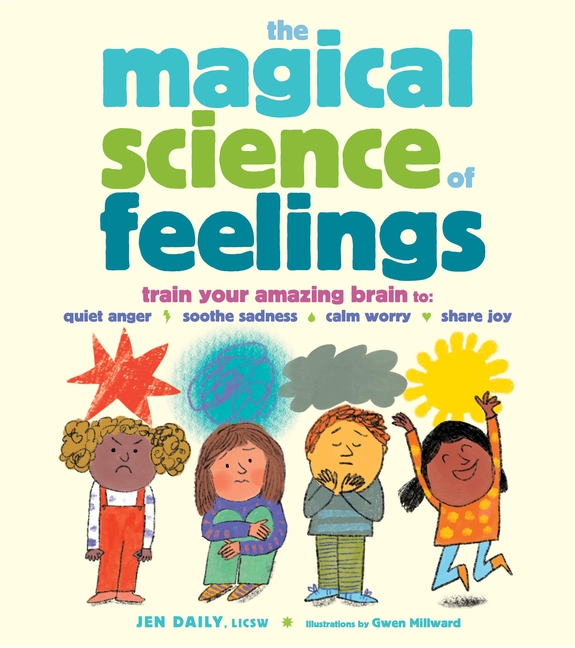 Magical Science of Feelings, The: Train Your Amazing Brain to Quiet Anger, Soothe Sadness, Calm Worry, and Share Joy