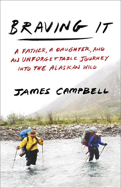 Braving It: A Father, a Daughter, and an Unforgettable Journey Into the Alaskan Wild