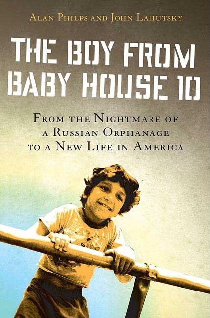 The Boy from Baby House 10: From the Nightmare of a Russian Orphanage to a New Life in America