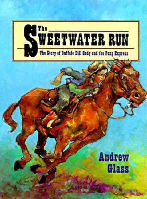 The Sweetwater Run: The Story of Buffalo Bill Cody and the Pony Express