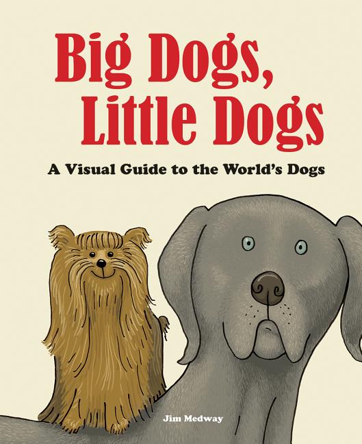 Big Dogs, Little Dogs: A Visual Guide to the World's Dogs